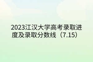 2023江漢大學高考錄取進度及錄取分數線（7.15）