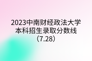 2023中南財經政法大學本科招生錄取分數線（7.28）