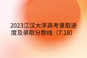 2023江漢大學高考錄取進度及錄取分數線（7.18）