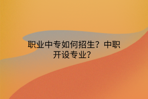 職業(yè)中專如何招生？中職開(kāi)設(shè)專業(yè)？