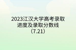 2023江漢大學高考錄取進度及錄取分數線（7.21）