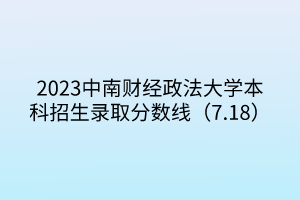 2023中南財經政法大學本科招生錄取分數線（7.18）