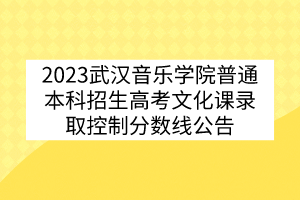 2023武漢音樂學院普通本科招生高考文化課錄取控制分數線公告