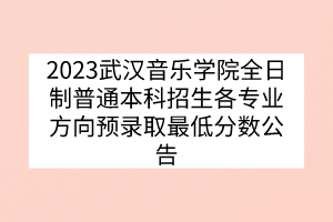 2023武漢音樂學院全日制普通本科招生各專業(yè)方向預錄取最低分數公告