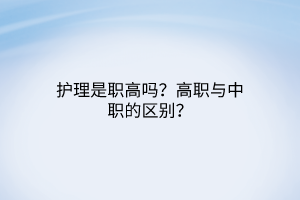 護(hù)理是職高嗎？高職與中職的區(qū)別？