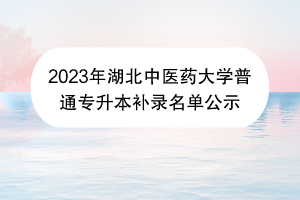 2023年湖北中醫(yī)藥大學(xué)普通專升本補錄名單公示