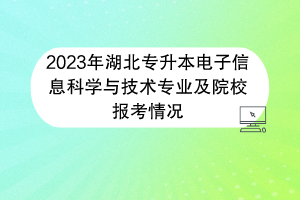 2023年湖北專(zhuān)升本電子信息科學(xué)與技術(shù)專(zhuān)業(yè)及院校報(bào)考情況