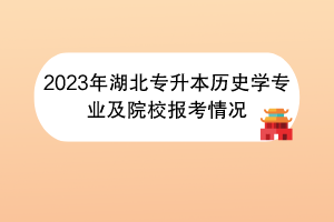 2023年湖北專升本歷史學專業(yè)及院校報考情況