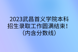 2023武昌首義學院本科招生錄取工作圓滿結束！（內含分數線）