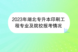 2023年湖北專升本印刷工程專業(yè)及院校報考情況