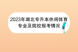 2023年湖北專升本休閑體育專業(yè)及院校報考情況