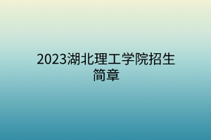 2023湖北理工學(xué)院招生簡(jiǎn)章