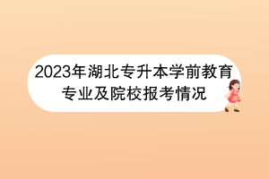 2023年湖北專(zhuān)升本學(xué)前教育專(zhuān)業(yè)及院校報(bào)考情況