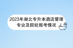 2023年湖北專升本酒店管理專業(yè)及院校報考情況