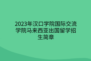 2023年漢口學(xué)院國(guó)際交流學(xué)院馬來(lái)西亞出國(guó)留學(xué)招生簡(jiǎn)章