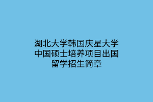 湖北大學(xué)韓國慶星大學(xué)中國碩士培養(yǎng)項目出國留學(xué)招生簡章