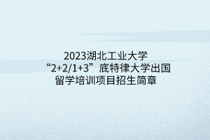 2023湖北工業(yè)大學(xué)“2+2_1+3”底特律大學(xué)出國(guó)留學(xué)培訓(xùn)項(xiàng)目招生簡(jiǎn)章(1)