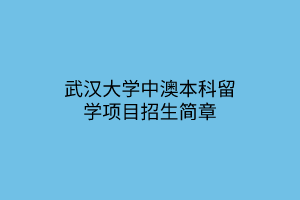 武漢大學(xué)中澳本科留學(xué)項(xiàng)目招生簡章