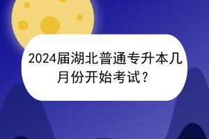 2024屆湖北普通專升本幾月份開始考試？