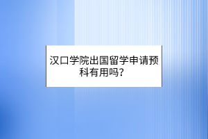 漢口學(xué)院出國留學(xué)申請預(yù)科有用嗎？