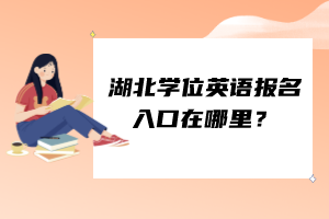 湖北學(xué)位英語報(bào)名入口在哪里？