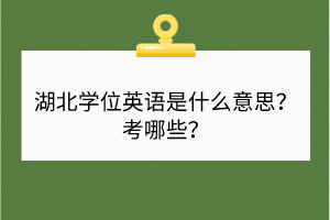 湖北學(xué)位英語(yǔ)是什么意思？考哪些？