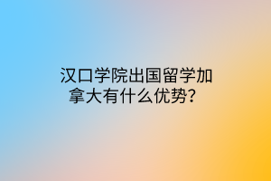 漢口學院出國留學加拿大有什么優(yōu)勢？