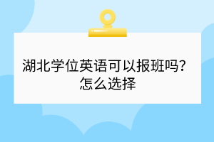 湖北學(xué)位英語可以報班嗎？怎么選擇