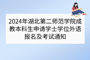 2024年湖北第二師范學(xué)院成教本科生申請(qǐng)學(xué)士學(xué)位外語報(bào)名及考試通知