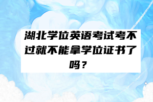 湖北學(xué)位英語(yǔ)考試考不過就不能拿學(xué)位證書了嗎？