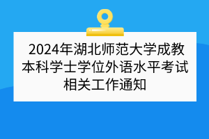 2024年湖北師范大學(xué)成教本科學(xué)士學(xué)位外語水平考試相關(guān)工作通知