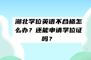 湖北學(xué)位英語(yǔ)不合格怎么辦？還能申請(qǐng)學(xué)位證嗎？