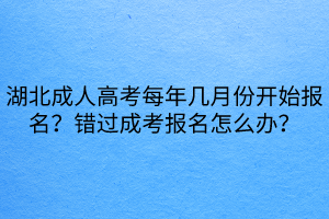 湖北成人高考每年幾月份開(kāi)始報(bào)名？錯(cuò)過(guò)成考報(bào)名怎么辦？