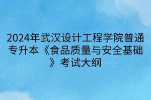 2024年武漢設(shè)計工程學(xué)院普通專升本《食品質(zhì)量與安全基礎(chǔ)》考試大綱(1)