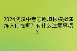 2024武漢中考志愿填報(bào)模擬演練入口在哪？有什么注意事項(xiàng)？