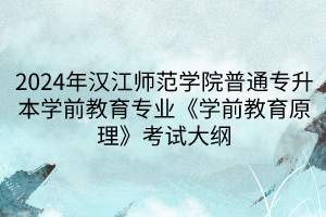 2024年漢江師范學院普通專升本學前教育專業(yè)《學前教育原理》考試大綱(1)