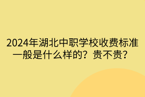 2024年湖北中職學校收費標準一般是什么樣的？貴不貴？