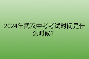 2024年武漢中考考試時(shí)間是什么時(shí)候？