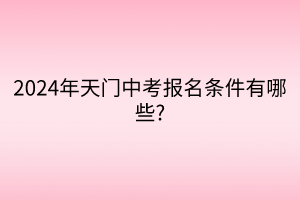 2024年天門中考報(bào)名條件有哪些_