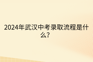 2024年武漢中考錄取流程是什么？