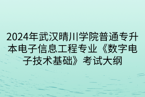 2024年武漢晴川學(xué)院普通專升本電子信息工程專業(yè)《數(shù)字電子技術(shù)基礎(chǔ)》考試大綱(1)