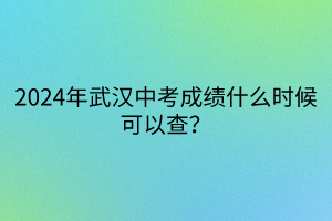 2024年武漢中考成績什么時(shí)候可以查？