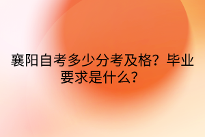 襄陽自考多少分考及格？畢業(yè)要求是什么？