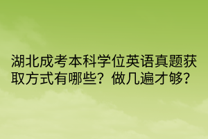 湖北成考本科學位英語真題獲取方式有哪些？做幾遍才夠？