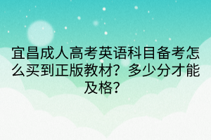 宜昌成人高考英語科目備考怎么買到正版教材？多少分才能及格？