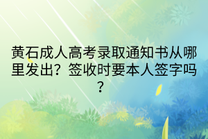 黃石成人高考錄取通知書從哪里發(fā)出？簽收時要本人簽字嗎？