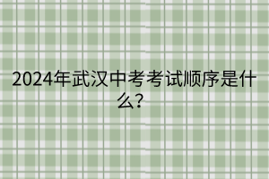 2024年武漢中考考試順序是什么？