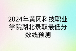 2024年黃岡科技職業(yè)學院湖北錄取最低分數線預測