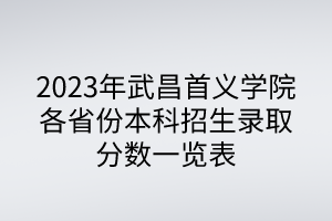 2023年武昌首義學院各省份本科招生錄取分數一覽表