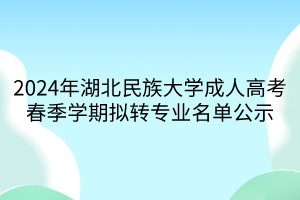 2024年湖北民族大學(xué)成人高考春季學(xué)期擬轉(zhuǎn)專業(yè)名單公示